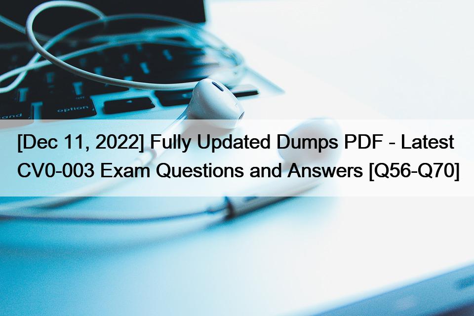 [Dec 11, 2022] Fully Updated Dumps PDF – Latest CV0-003 Exam Questions and Answers [Q56-Q70]