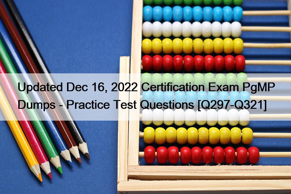 Updated Dec 16, 2022 Certification Exam PgMP Dumps – Practice Test Questions [Q297-Q321]