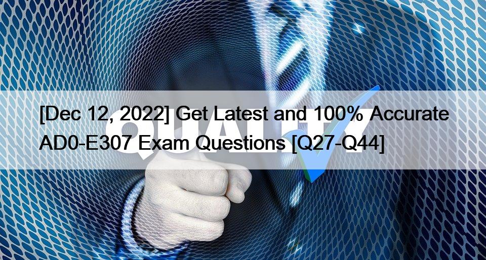 [Dec 12, 2022] Get Latest and 100% Accurate AD0-E307 Exam Questions [Q27-Q44]