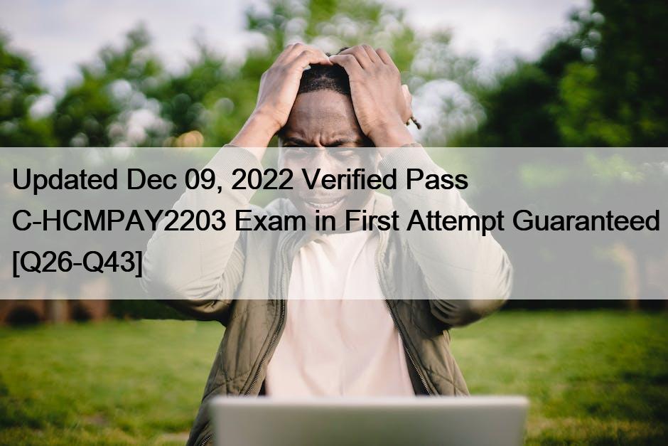 Updated Dec 09, 2022 Verified Pass C-HCMPAY2203 Exam in First Attempt Guaranteed [Q26-Q43]