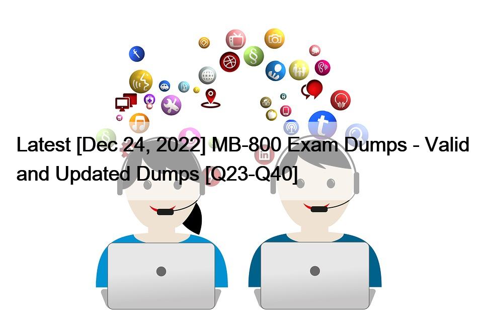 Latest [Dec 24, 2022] MB-800 Exam Dumps – Valid and Updated Dumps [Q23-Q40]