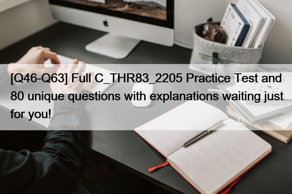 [Q46-Q63] Full C_THR83_2205 Practice Test and 80 unique questions with explanations waiting just for you!