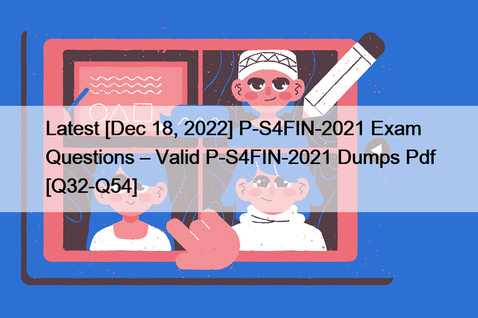 Latest [Dec 18, 2022] P-S4FIN-2021 Exam Questions – Valid P-S4FIN-2021 Dumps Pdf [Q32-Q54]