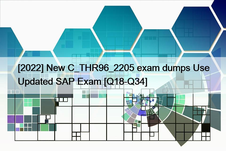 [2022] New C_THR96_2205 exam dumps Use Updated SAP Exam [Q18-Q34]