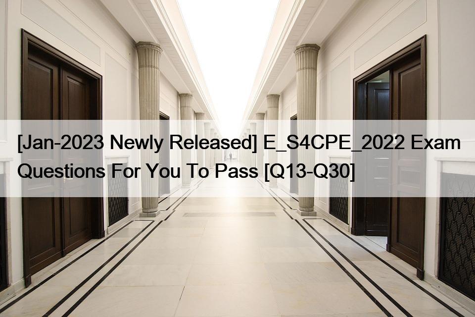 [Jan-2023 Newly Released] E_S4CPE_2022 Exam Questions For You To Pass [Q13-Q30]