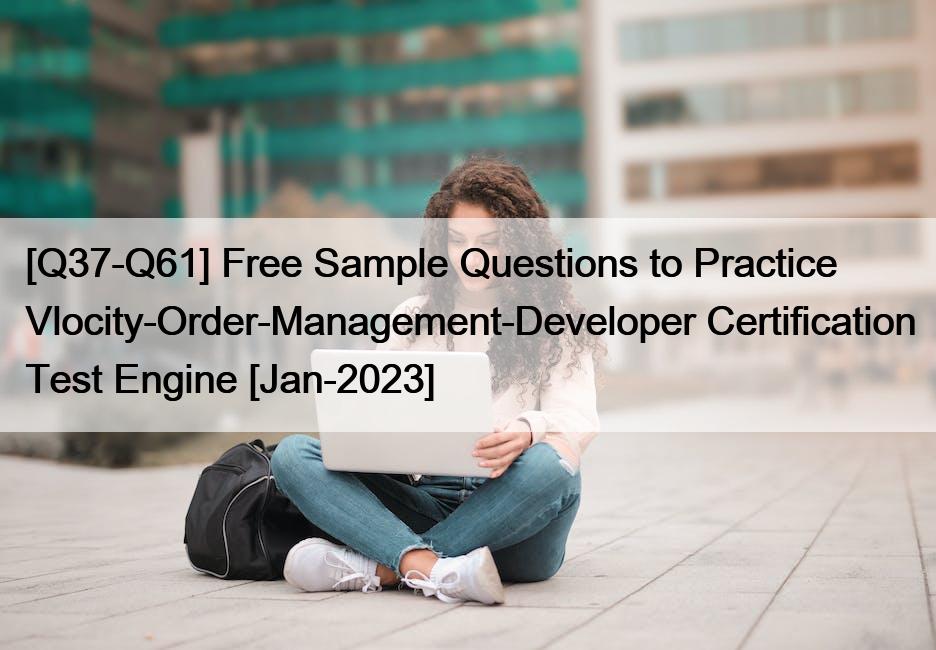 [Q37-Q61] Free Sample Questions to Practice Vlocity-Order-Management-Developer Certification Test Engine [Jan-2023]