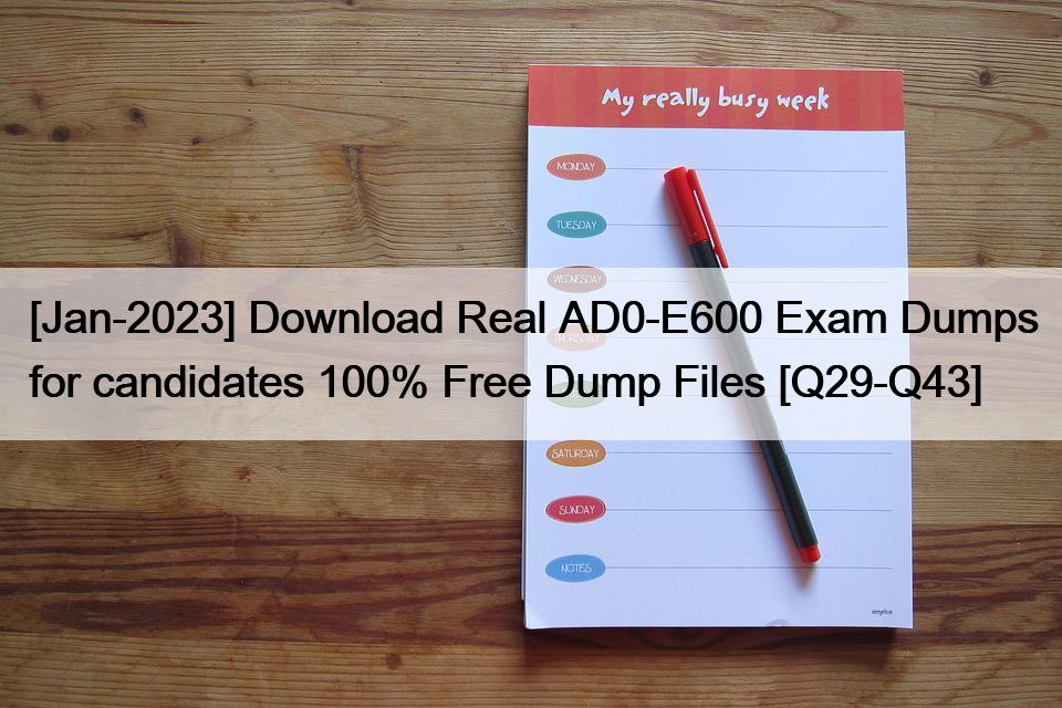 [Jan-2023] Download Real AD0-E600 Exam Dumps for candidates 100% Free Dump Files [Q29-Q43]