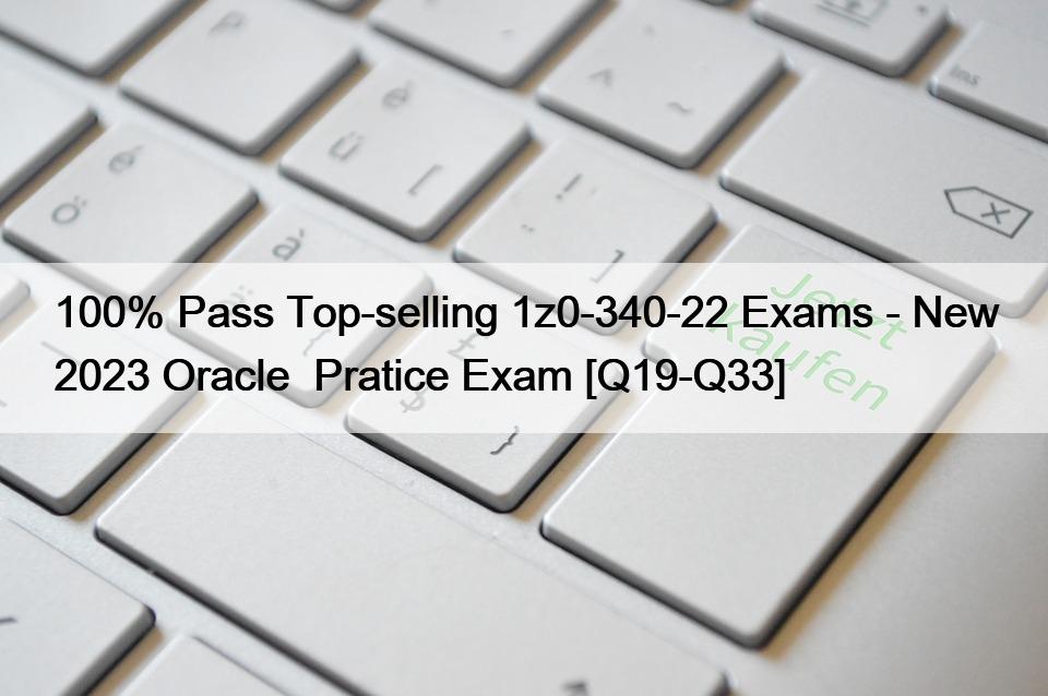 100% Pass Top-selling 1z0-340-22 Exams – New 2023 Oracle  Pratice Exam [Q19-Q33]