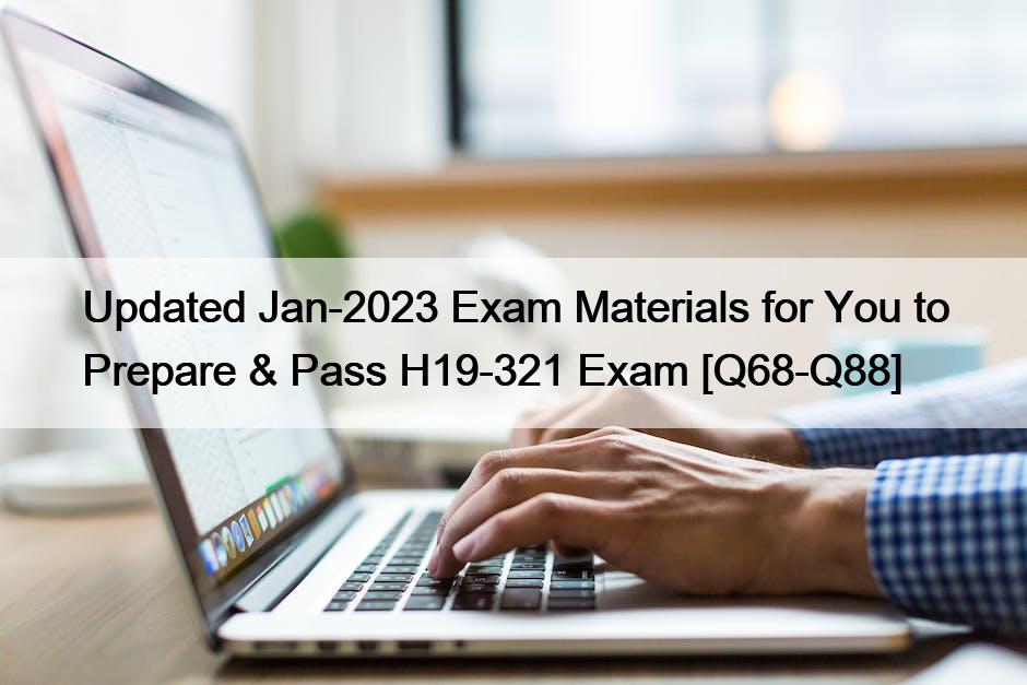 Updated Jan-2023 Exam Materials for You to Prepare & Pass H19-321 Exam [Q68-Q88]
