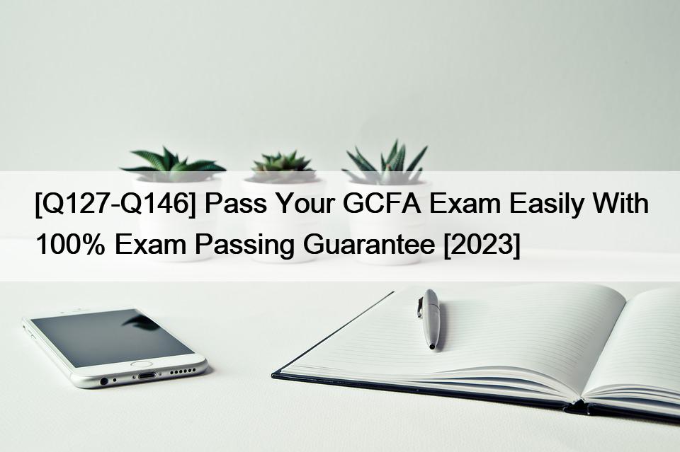 [Q127-Q146] Pass Your GCFA Exam Easily With 100% Exam Passing Guarantee [2023]