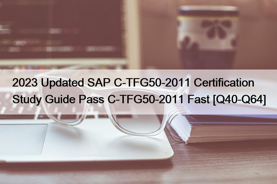 2023 Updated SAP C-TFG50-2011 Certification Study Guide Pass C-TFG50-2011 Fast [Q40-Q64]