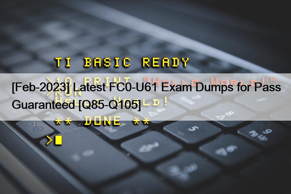 [Feb-2023] Latest FC0-U61 Exam Dumps for Pass Guaranteed [Q85-Q105]
