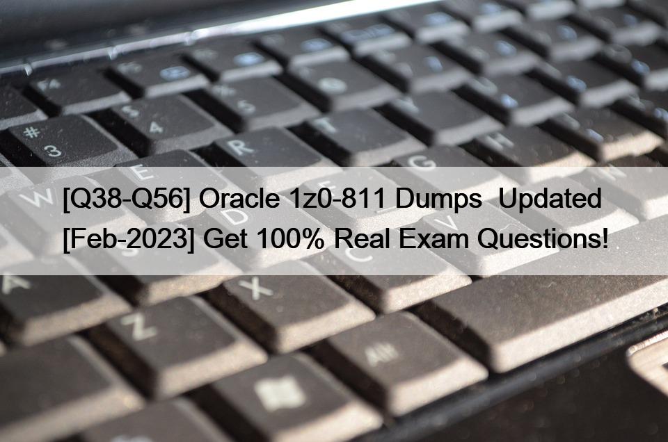 [Q38-Q56] Oracle 1z0-811 Dumps  Updated [Feb-2023] Get 100% Real Exam Questions!
