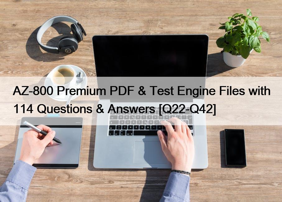 AZ-800 Premium PDF & Test Engine Files with 114 Questions & Answers [Q22-Q42]