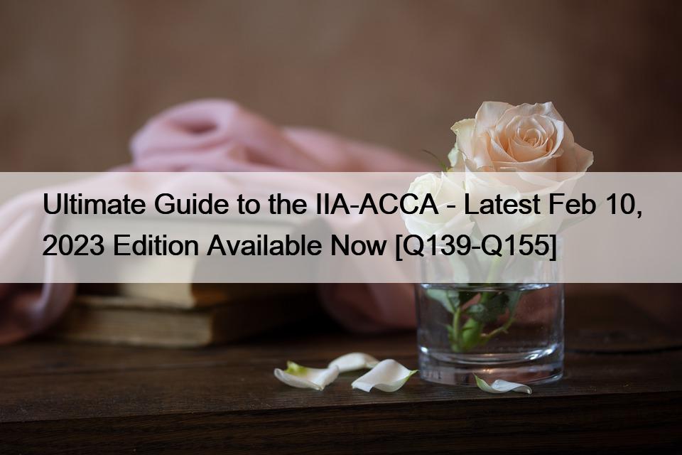 Ultimate Guide to the IIA-ACCA – Latest Feb 10, 2023 Edition Available Now [Q139-Q155]