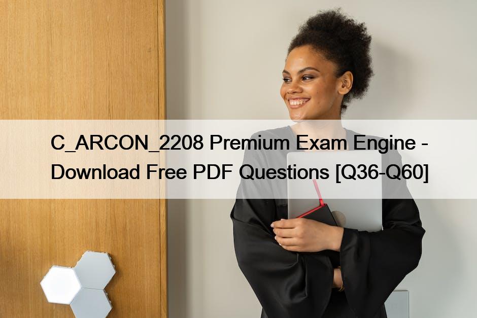C_ARCON_2208 Premium Exam Engine – Download Free PDF Questions [Q36-Q60]