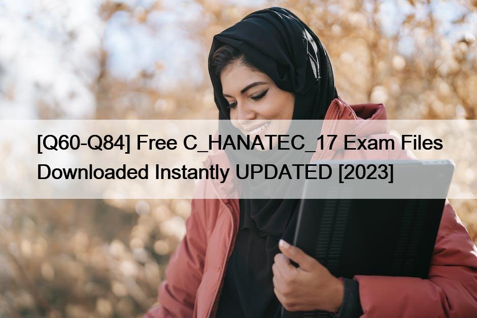 [Q60-Q84] Free C_HANATEC_17 Exam Files Downloaded Instantly UPDATED [2023]