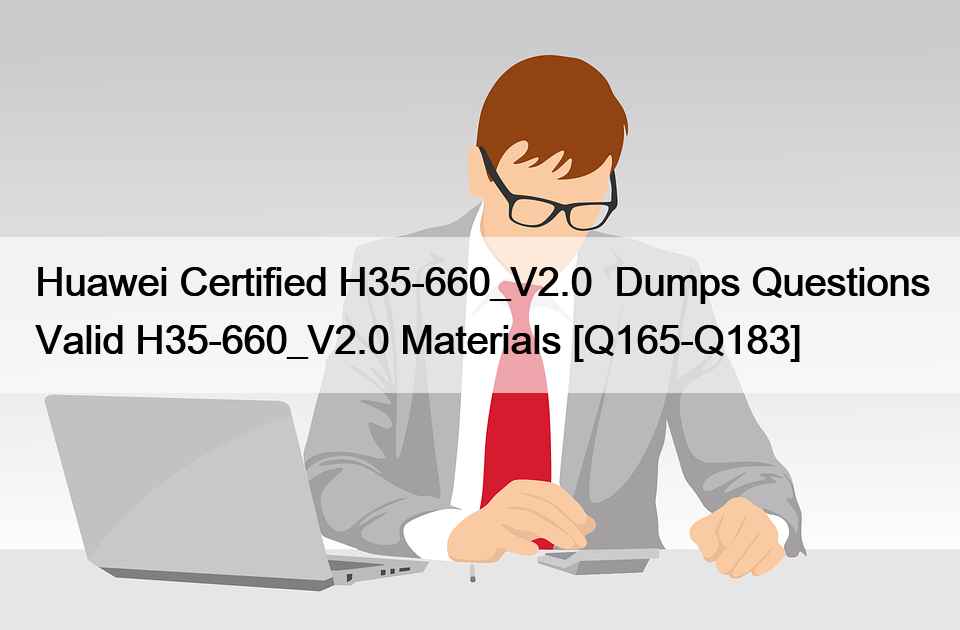 Huawei Certified H35-660_V2.0  Dumps Questions Valid H35-660_V2.0 Materials [Q165-Q183]
