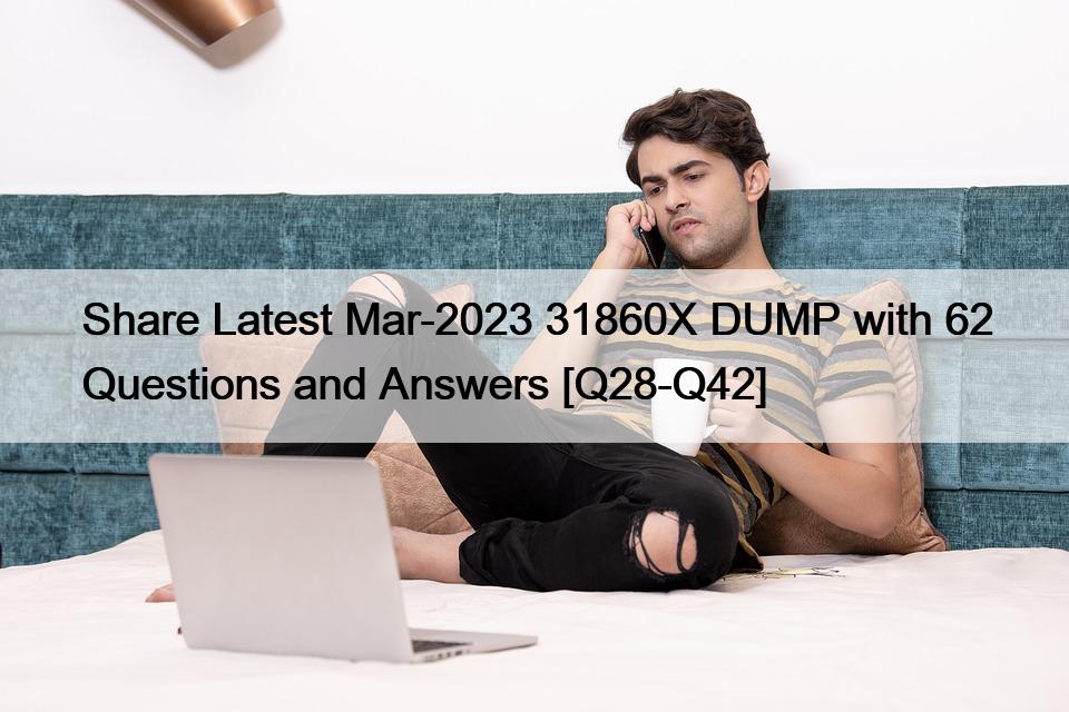 Share Latest Mar-2023 31860X DUMP with 62 Questions and Answers [Q28-Q42]