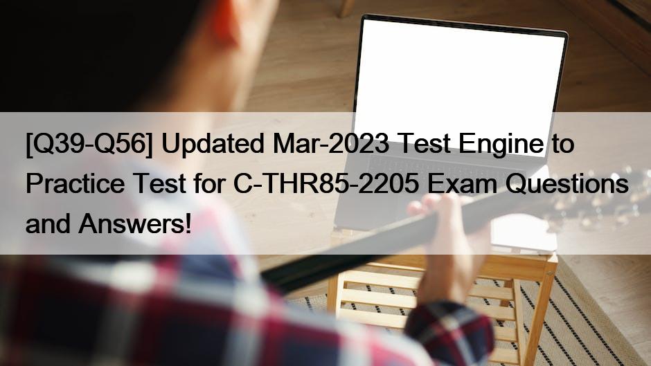 [Q39-Q56] Updated Mar-2023 Test Engine to Practice Test for C-THR85-2205 Exam Questions and Answers!