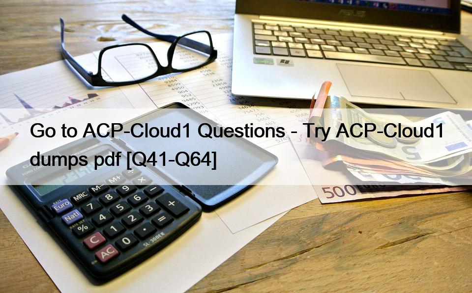 Go to ACP-Cloud1 Questions – Try ACP-Cloud1 dumps pdf [Q41-Q64]