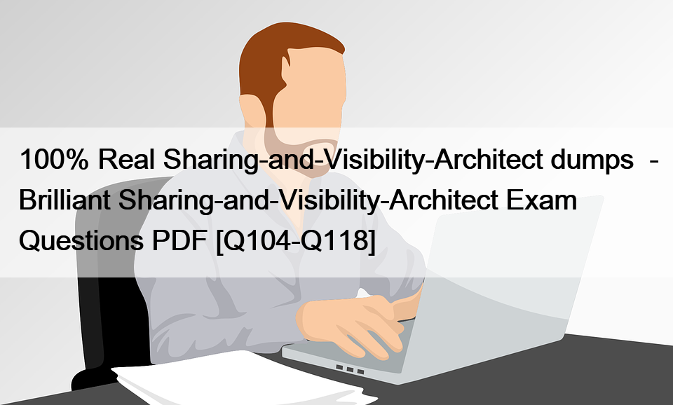 100% Real Sharing-and-Visibility-Architect dumps  – Brilliant Sharing-and-Visibility-Architect Exam Questions PDF [Q104-Q118]
