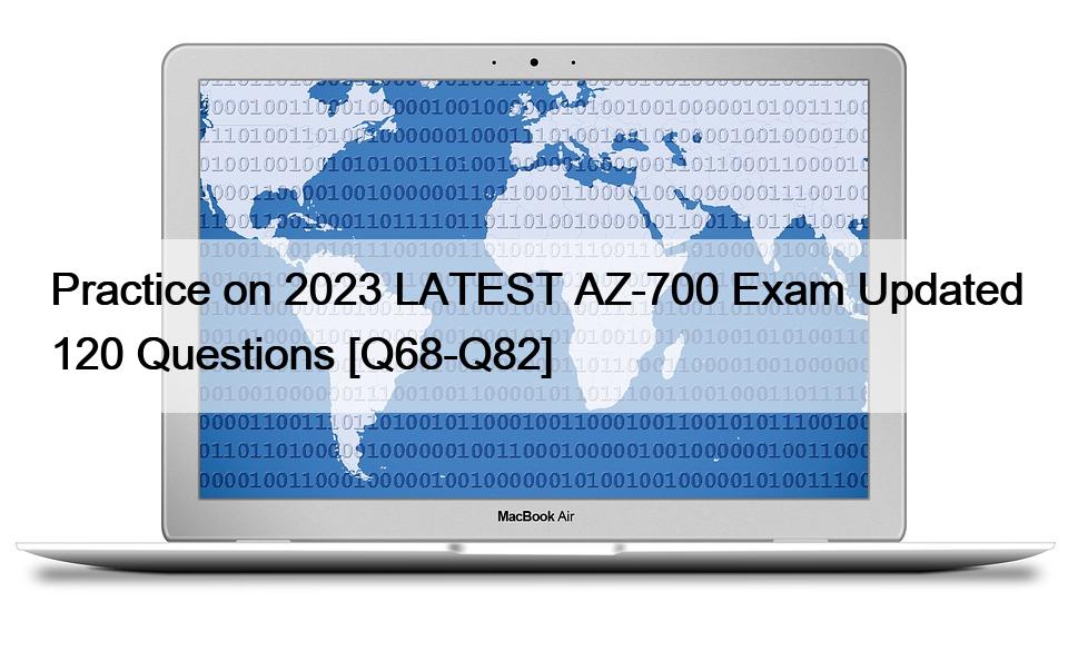 Practice on 2023 LATEST AZ-700 Exam Updated 120 Questions [Q68-Q82]