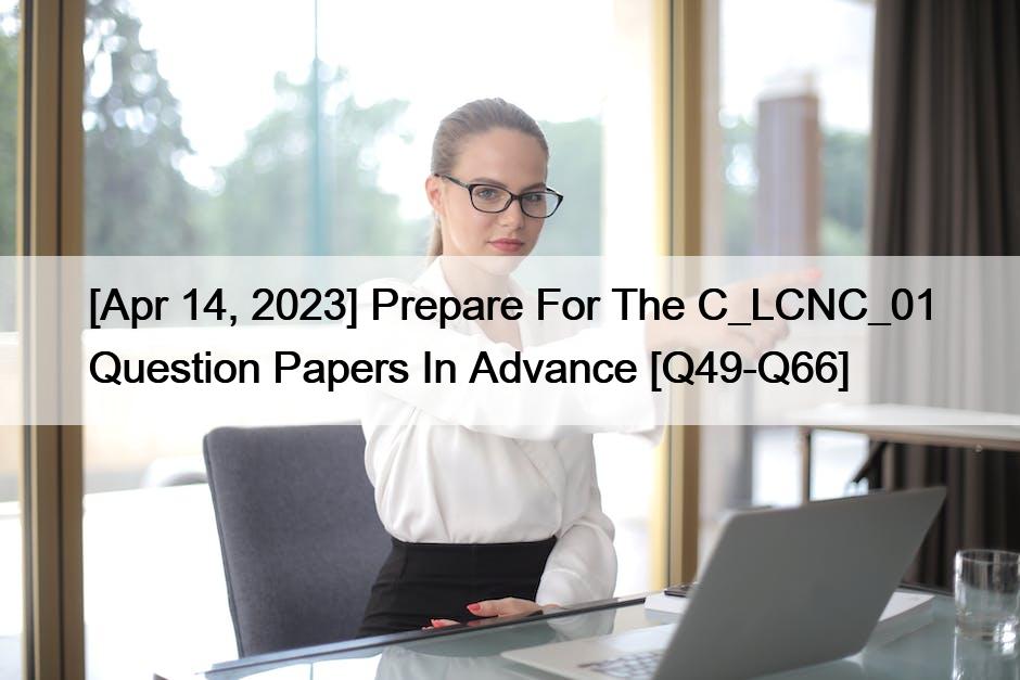[Apr 14, 2023] Prepare For The C_LCNC_01 Question Papers In Advance [Q49-Q66]
