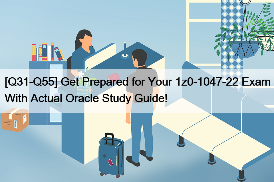 [Q31-Q55] Get Prepared for Your 1z0-1047-22 Exam With Actual Oracle Study Guide!