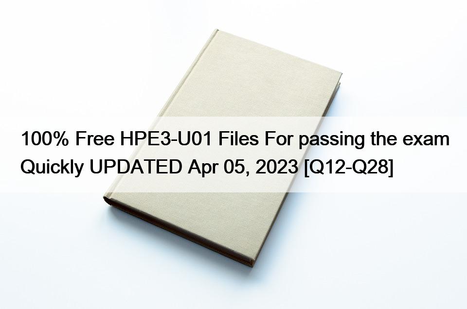 100% Free HPE3-U01 Files For passing the exam Quickly UPDATED Apr 05, 2023 [Q12-Q28]