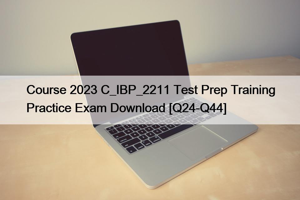 Course 2023 C_IBP_2211 Test Prep Training Practice Exam Download [Q24-Q44]