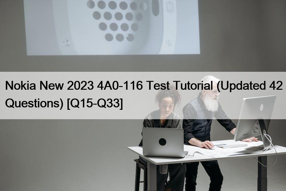 Nokia New 2023 4A0-116 Test Tutorial (Updated 42 Questions) [Q15-Q33]