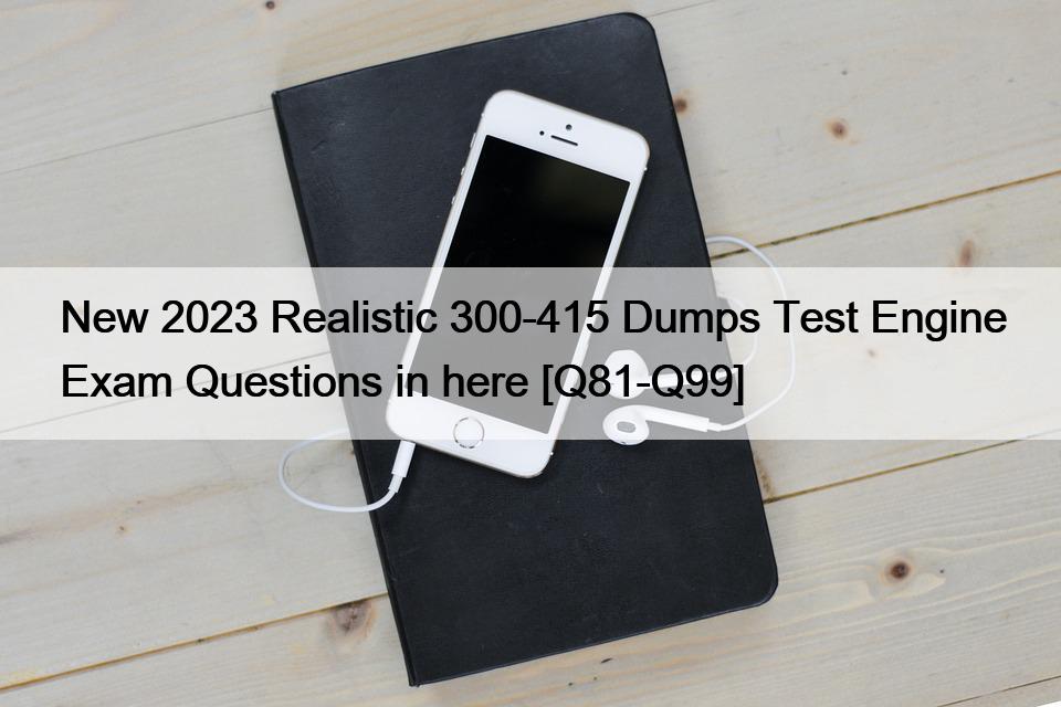 New 2023 Realistic 300-415 Dumps Test Engine Exam Questions in here [Q81-Q99]