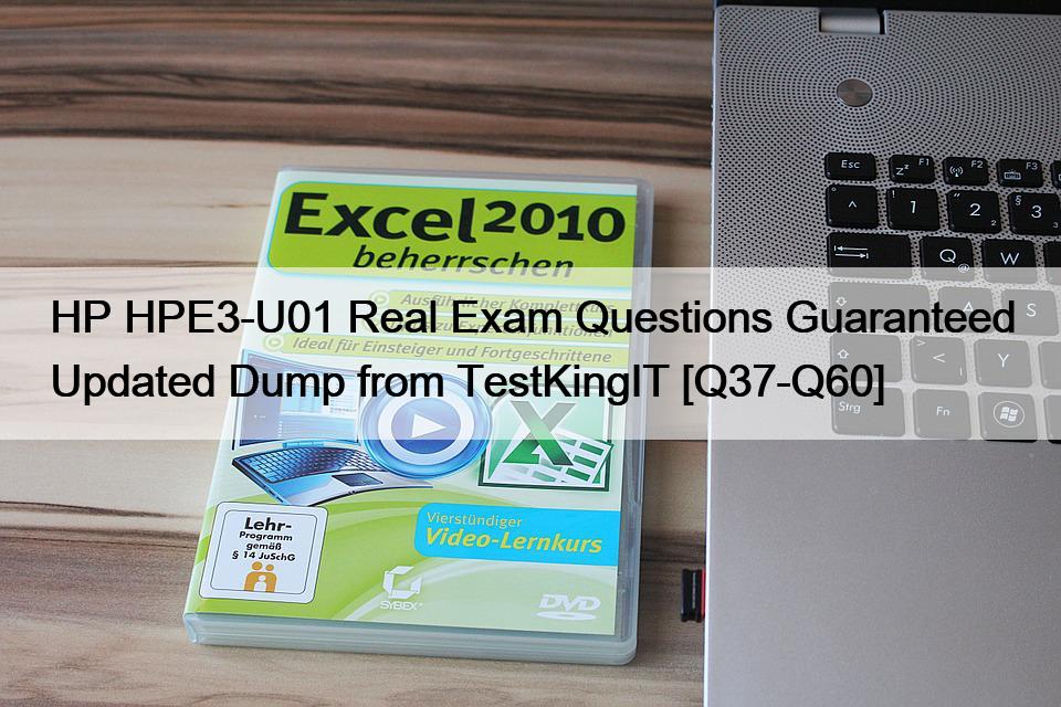 HP HPE3-U01 Real Exam Questions Guaranteed Updated Dump from TestKingIT [Q37-Q60]