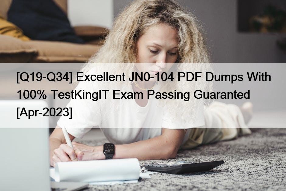 [Q19-Q34] Excellent JN0-104 PDF Dumps With 100% TestKingIT Exam Passing Guaranted [Apr-2023]