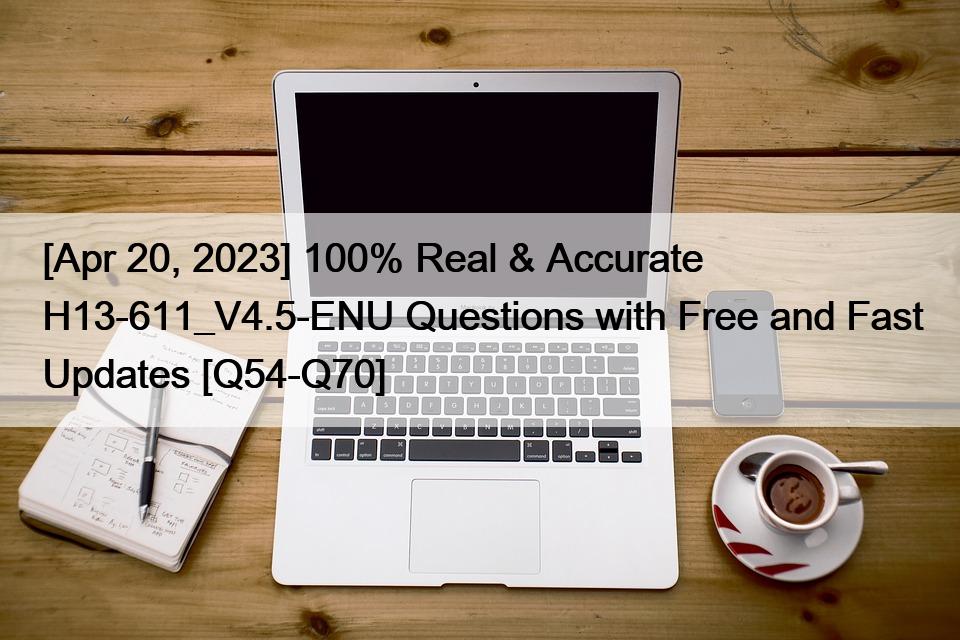 [Apr 20, 2023] 100% Real & Accurate H13-611_V4.5-ENU Questions with Free and Fast Updates [Q54-Q70]