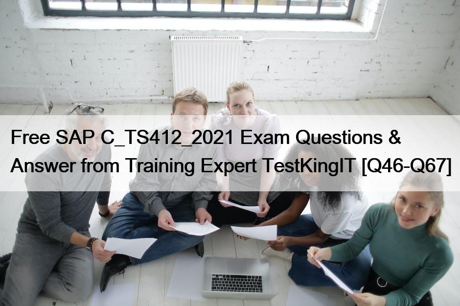Free SAP C_TS412_2021 Exam Questions & Answer from Training Expert TestKingIT [Q46-Q67]