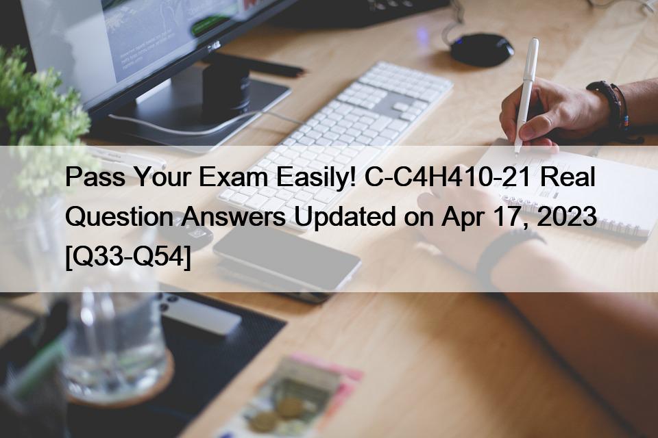 Pass Your Exam Easily! C-C4H410-21 Real Question Answers Updated on Apr 17, 2023 [Q33-Q54]