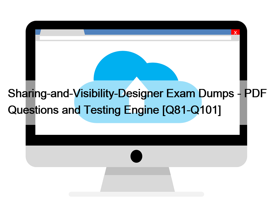 Sharing-and-Visibility-Designer Exam Dumps – PDF Questions and Testing Engine [Q81-Q101]
