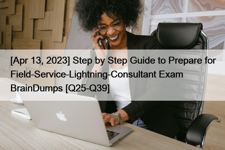 [Apr 13, 2023] Step by Step Guide to Prepare for Field-Service-Lightning-Consultant Exam BrainDumps [Q25-Q39]