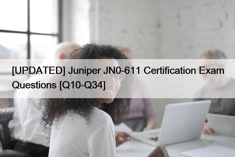 [UPDATED] Juniper JN0-611 Certification Exam Questions [Q10-Q34]