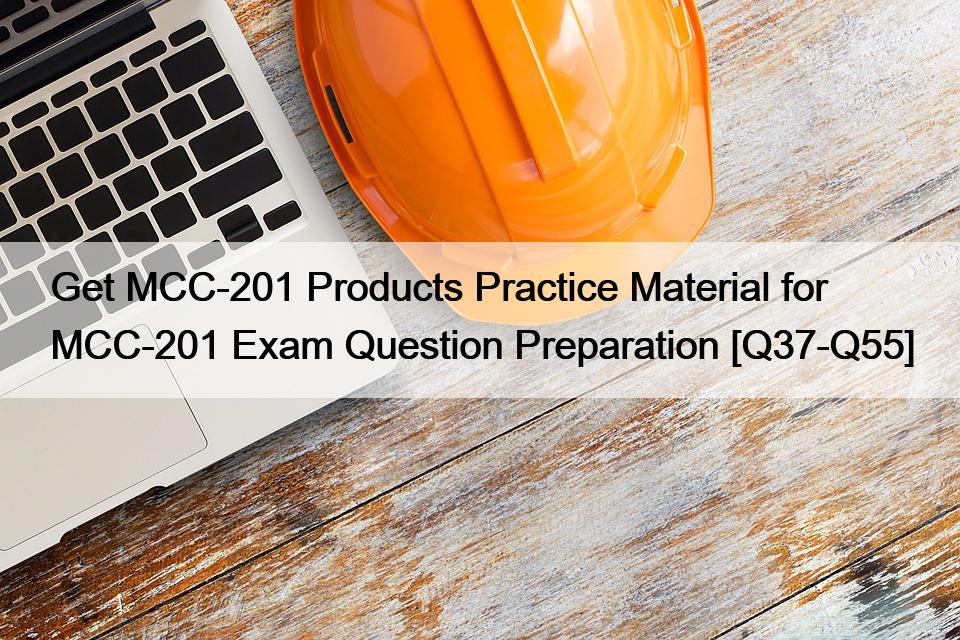 Get MCC-201 Products Practice Material for MCC-201 Exam Question Preparation [Q37-Q55]