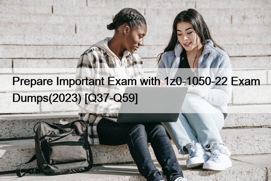 Prepare Important Exam with 1z0-1050-22 Exam Dumps(2023) [Q37-Q59]