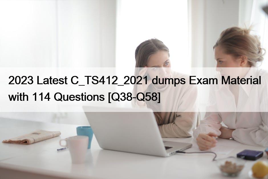 2023 Latest C_TS412_2021 dumps Exam Material with 114 Questions [Q38-Q58]