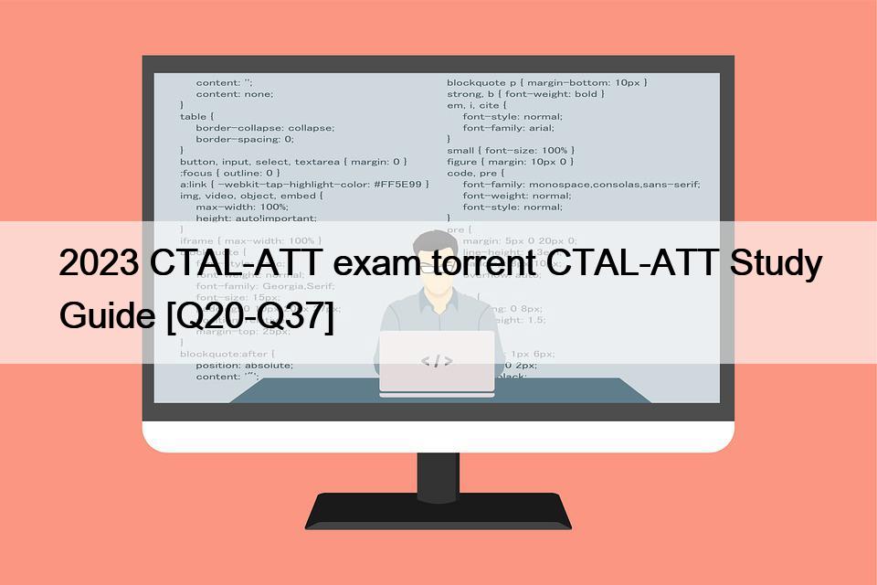 2023 CTAL-ATT exam torrent CTAL-ATT Study Guide [Q20-Q37]