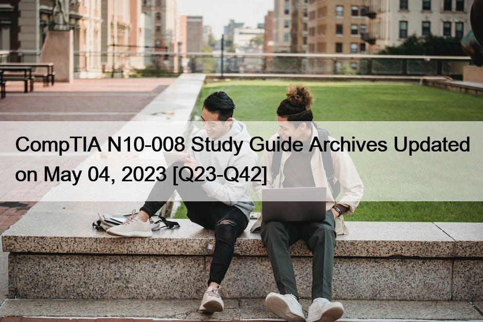 CompTIA N10-008 Study Guide Archives Updated on May 04, 2023 [Q23-Q42]