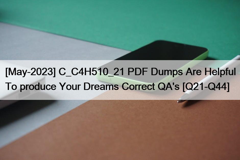 [May-2023] C_C4H510_21 PDF Dumps Are Helpful To produce Your Dreams Correct QA’s [Q21-Q44]