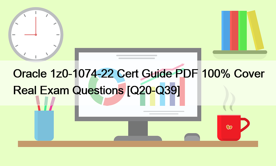 Oracle 1z0-1074-22 Cert Guide PDF 100% Cover Real Exam Questions [Q20-Q39]