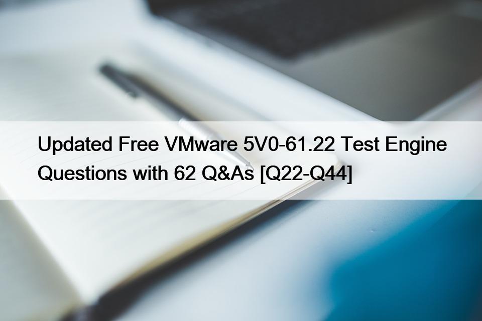 Updated Free VMware 5V0-61.22 Test Engine Questions with 62 Q&As [Q22-Q44]