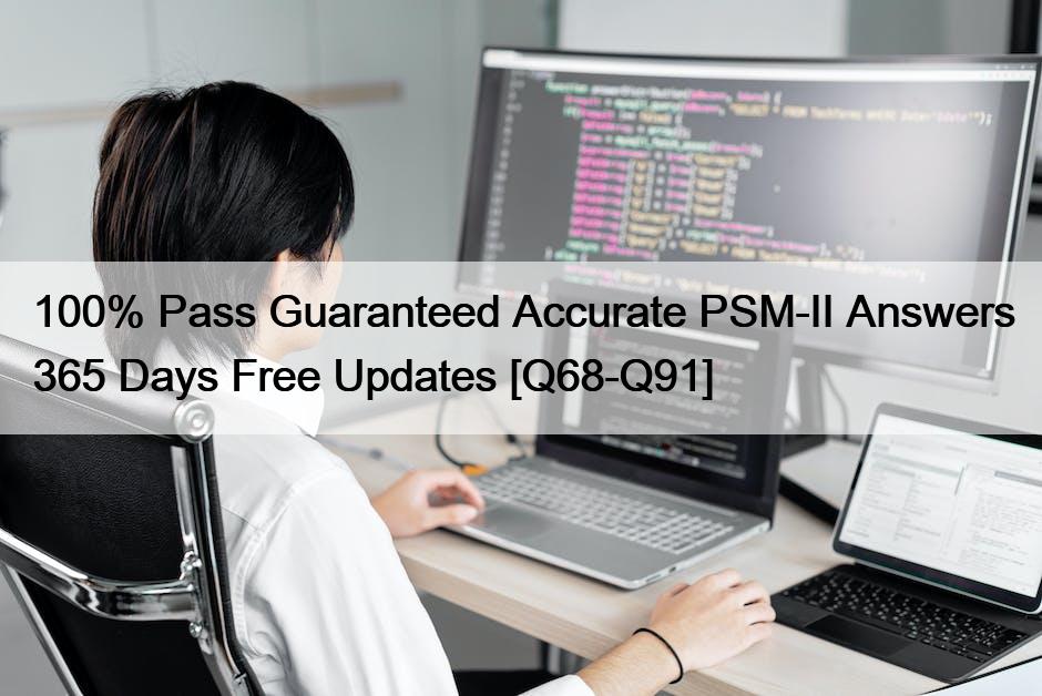 100% Pass Guaranteed Accurate PSM-II Answers 365 Days Free Updates [Q68-Q91]